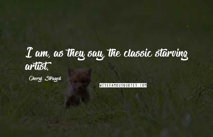 Cheryl Strayed Quotes: I am, as they say, the classic starving artist.