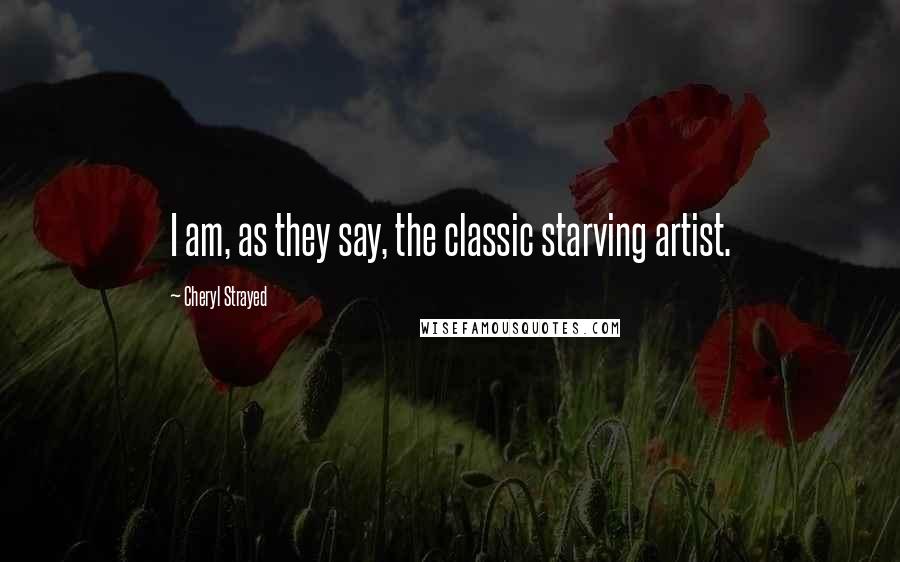 Cheryl Strayed Quotes: I am, as they say, the classic starving artist.