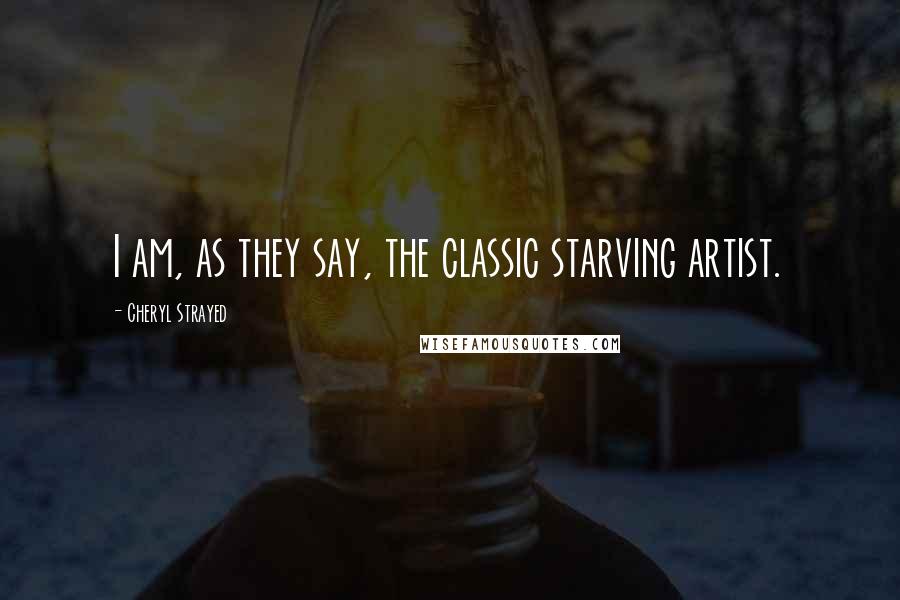 Cheryl Strayed Quotes: I am, as they say, the classic starving artist.