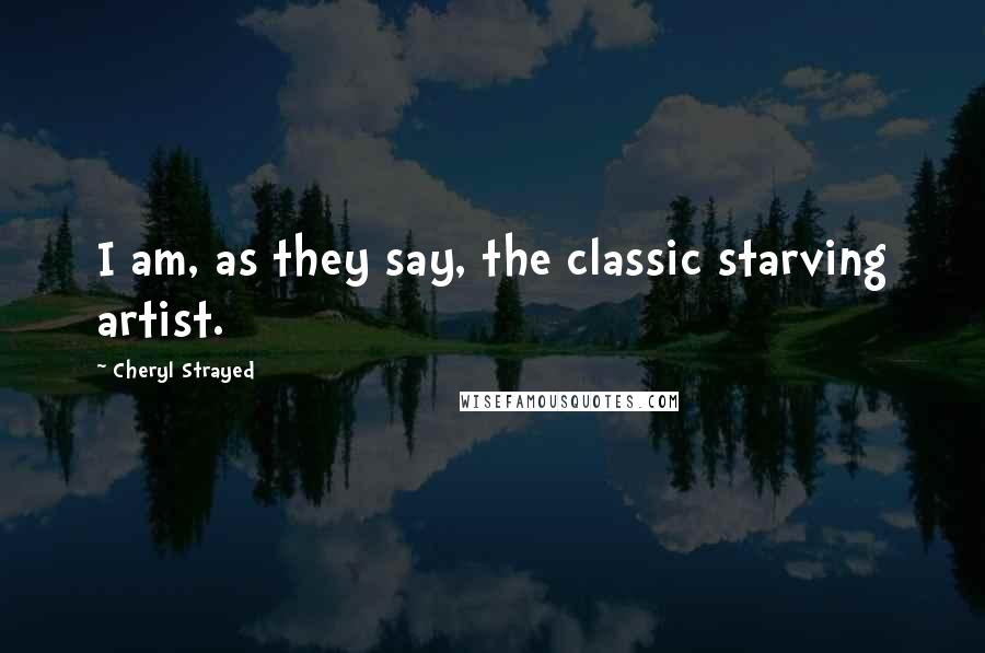 Cheryl Strayed Quotes: I am, as they say, the classic starving artist.