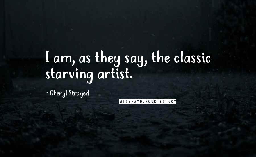 Cheryl Strayed Quotes: I am, as they say, the classic starving artist.