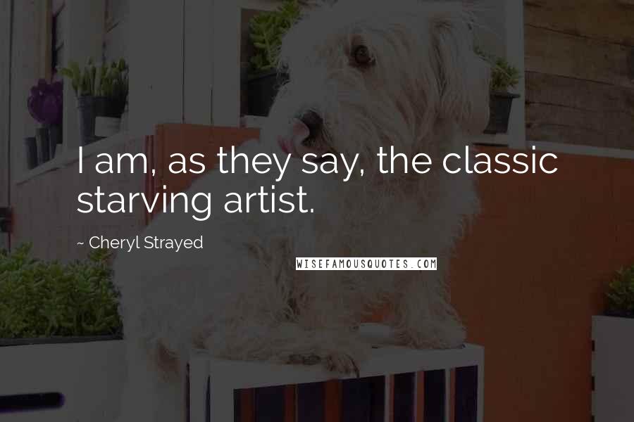 Cheryl Strayed Quotes: I am, as they say, the classic starving artist.