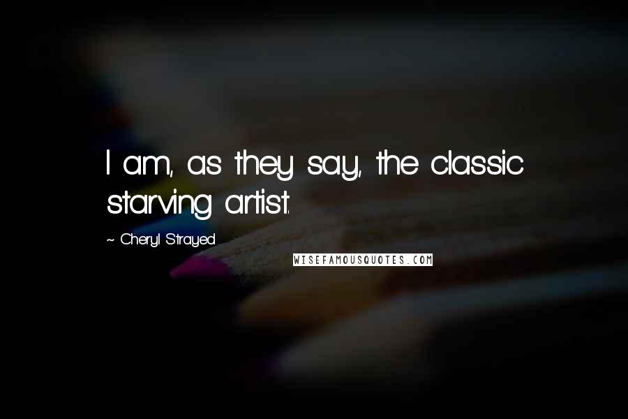 Cheryl Strayed Quotes: I am, as they say, the classic starving artist.