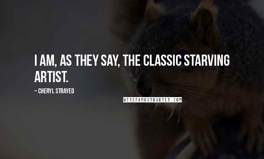 Cheryl Strayed Quotes: I am, as they say, the classic starving artist.