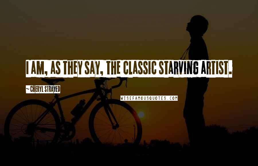 Cheryl Strayed Quotes: I am, as they say, the classic starving artist.
