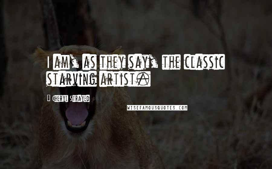 Cheryl Strayed Quotes: I am, as they say, the classic starving artist.