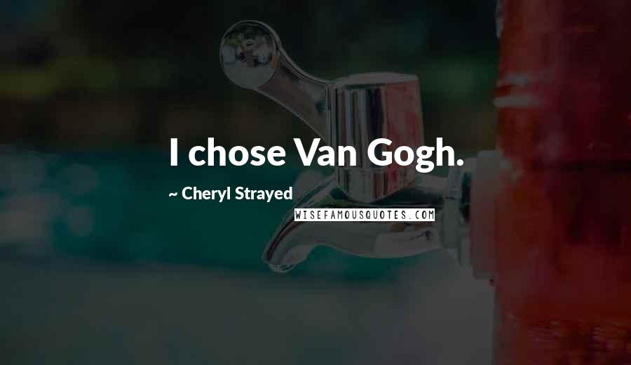 Cheryl Strayed Quotes: I chose Van Gogh.