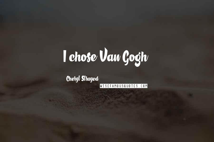 Cheryl Strayed Quotes: I chose Van Gogh.