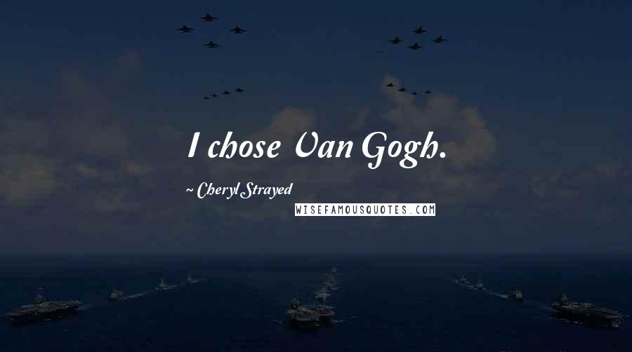Cheryl Strayed Quotes: I chose Van Gogh.
