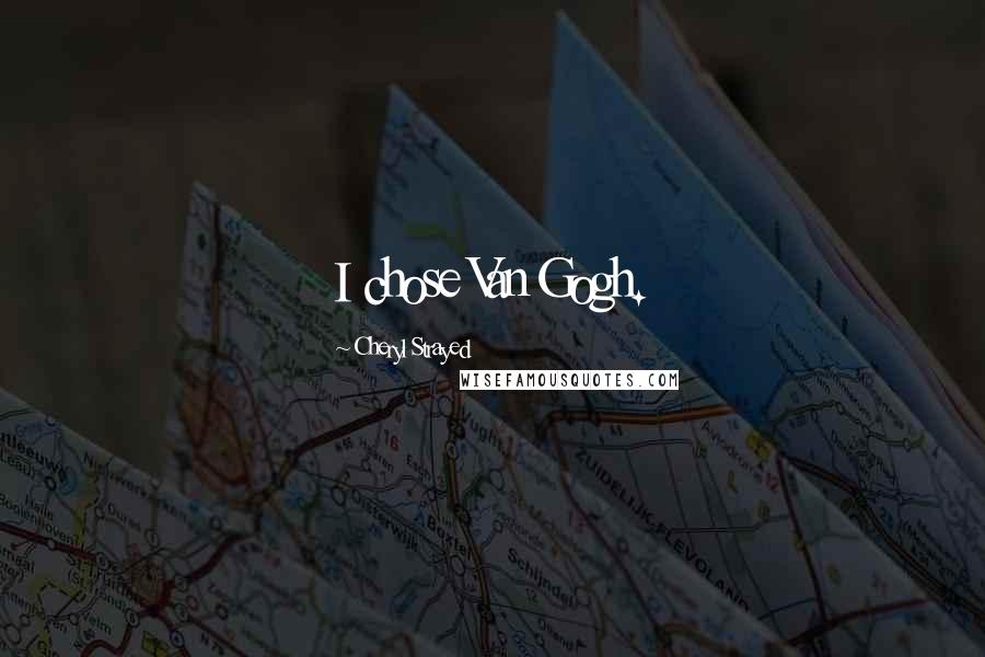 Cheryl Strayed Quotes: I chose Van Gogh.