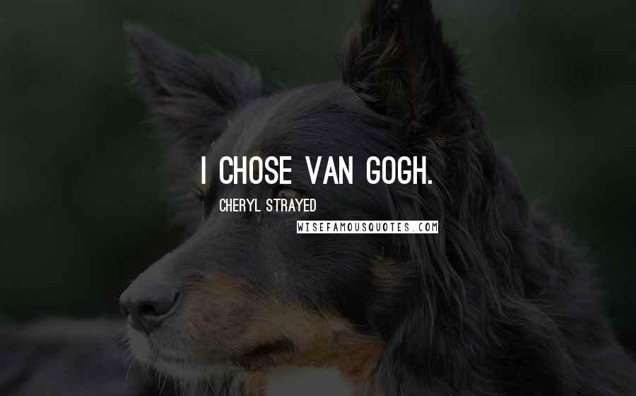 Cheryl Strayed Quotes: I chose Van Gogh.