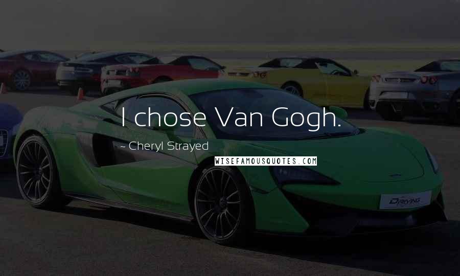 Cheryl Strayed Quotes: I chose Van Gogh.