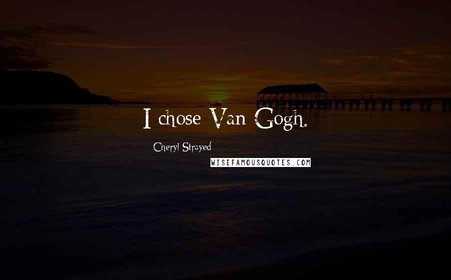 Cheryl Strayed Quotes: I chose Van Gogh.