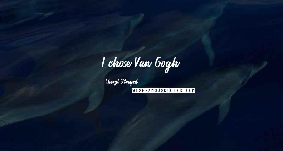 Cheryl Strayed Quotes: I chose Van Gogh.