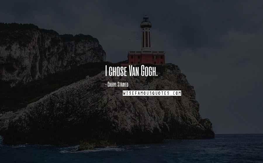 Cheryl Strayed Quotes: I chose Van Gogh.