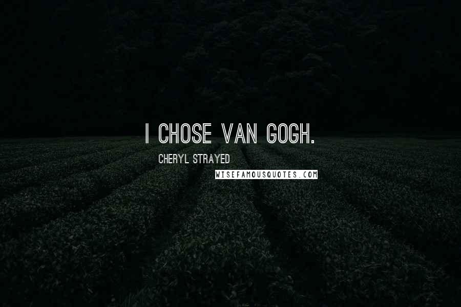 Cheryl Strayed Quotes: I chose Van Gogh.