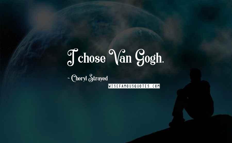 Cheryl Strayed Quotes: I chose Van Gogh.