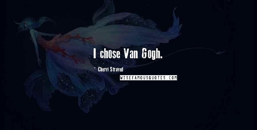 Cheryl Strayed Quotes: I chose Van Gogh.