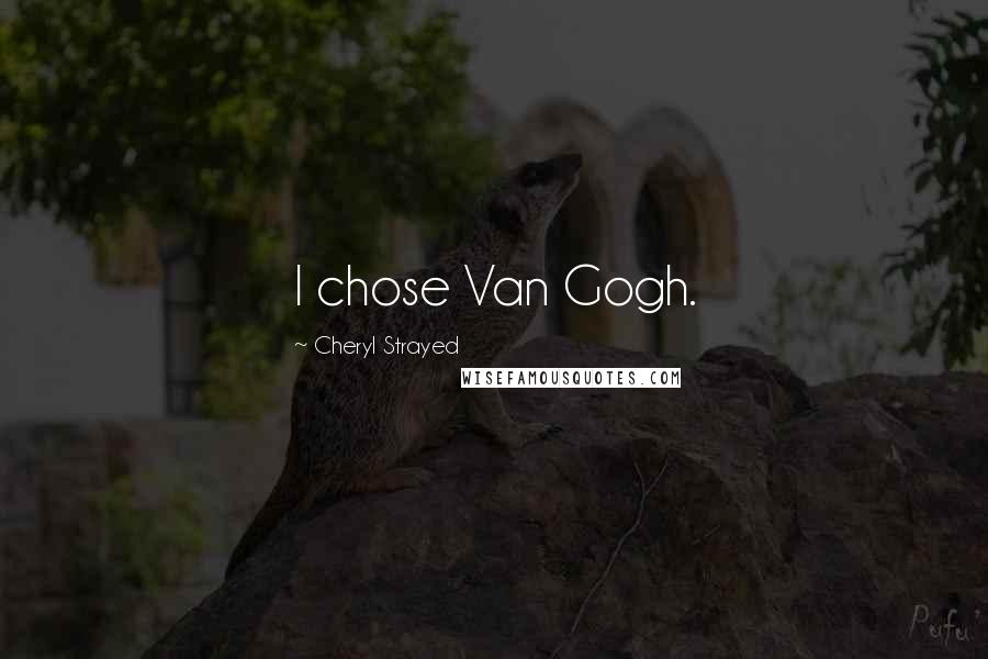 Cheryl Strayed Quotes: I chose Van Gogh.