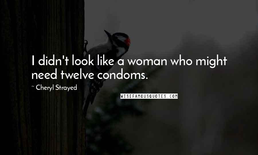 Cheryl Strayed Quotes: I didn't look like a woman who might need twelve condoms.