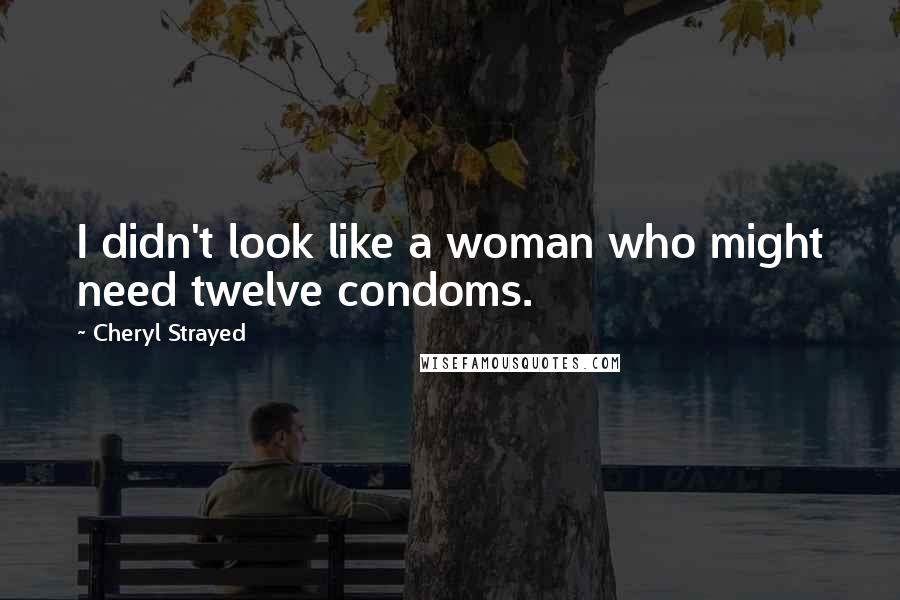 Cheryl Strayed Quotes: I didn't look like a woman who might need twelve condoms.