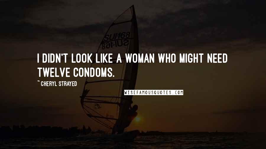 Cheryl Strayed Quotes: I didn't look like a woman who might need twelve condoms.