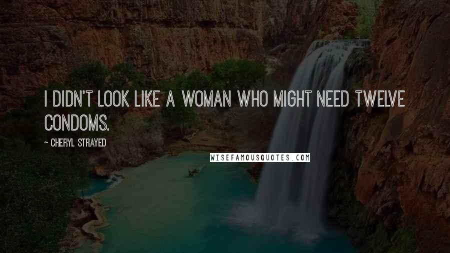Cheryl Strayed Quotes: I didn't look like a woman who might need twelve condoms.