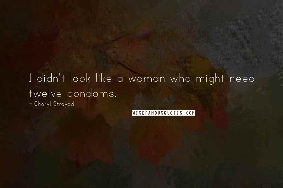 Cheryl Strayed Quotes: I didn't look like a woman who might need twelve condoms.