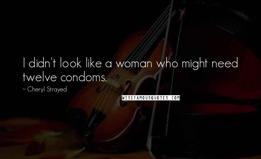 Cheryl Strayed Quotes: I didn't look like a woman who might need twelve condoms.