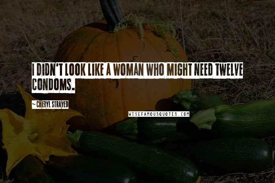 Cheryl Strayed Quotes: I didn't look like a woman who might need twelve condoms.