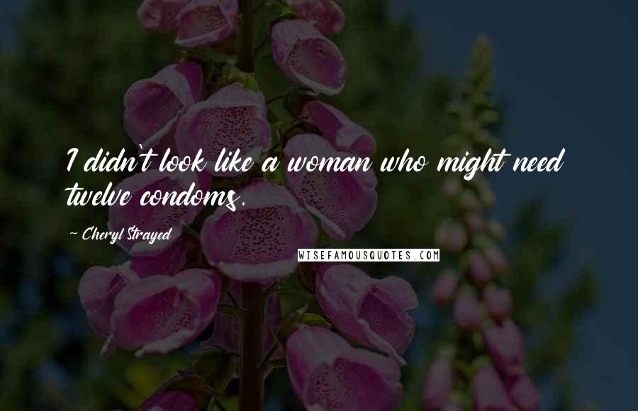 Cheryl Strayed Quotes: I didn't look like a woman who might need twelve condoms.