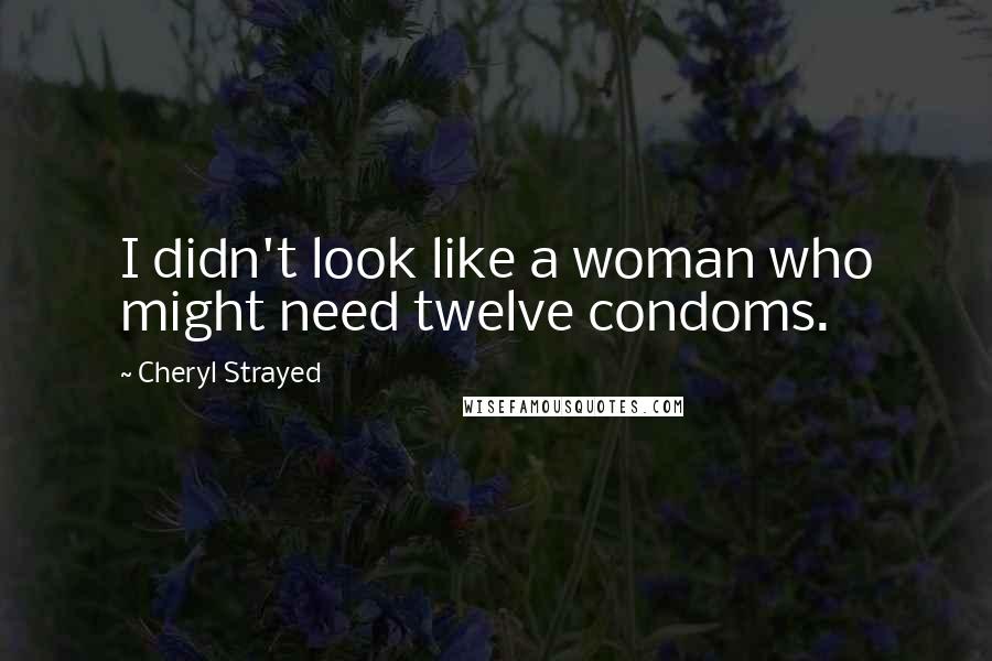 Cheryl Strayed Quotes: I didn't look like a woman who might need twelve condoms.