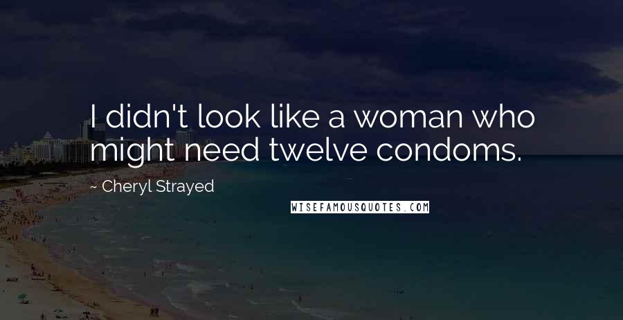 Cheryl Strayed Quotes: I didn't look like a woman who might need twelve condoms.