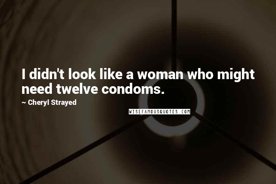 Cheryl Strayed Quotes: I didn't look like a woman who might need twelve condoms.