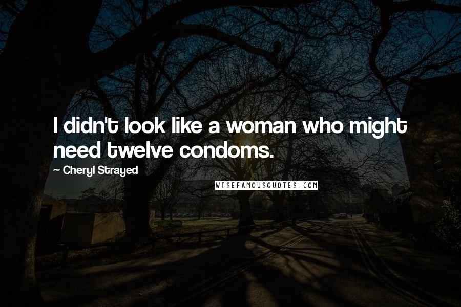 Cheryl Strayed Quotes: I didn't look like a woman who might need twelve condoms.
