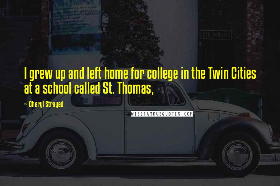 Cheryl Strayed Quotes: I grew up and left home for college in the Twin Cities at a school called St. Thomas,