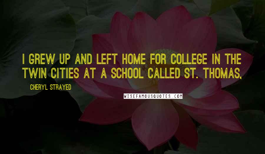 Cheryl Strayed Quotes: I grew up and left home for college in the Twin Cities at a school called St. Thomas,