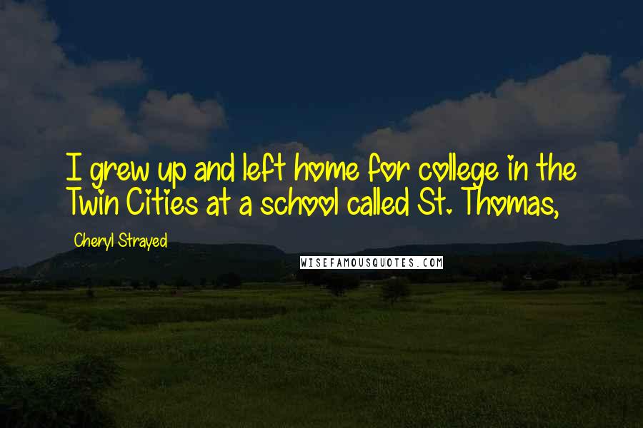 Cheryl Strayed Quotes: I grew up and left home for college in the Twin Cities at a school called St. Thomas,