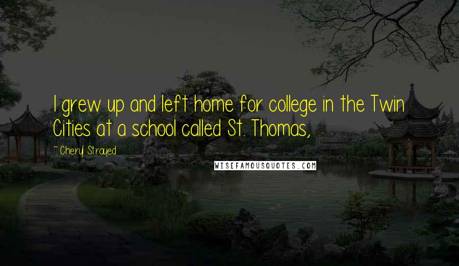 Cheryl Strayed Quotes: I grew up and left home for college in the Twin Cities at a school called St. Thomas,