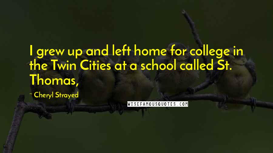 Cheryl Strayed Quotes: I grew up and left home for college in the Twin Cities at a school called St. Thomas,