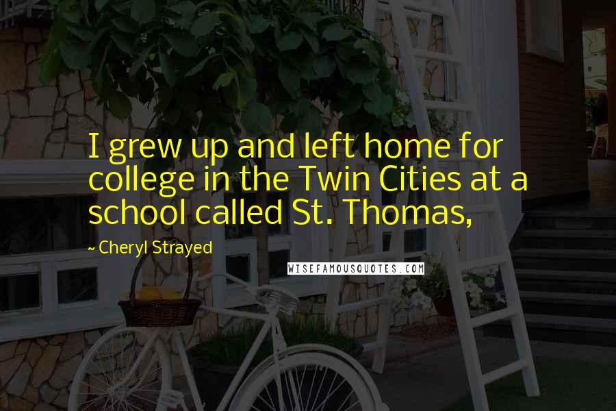 Cheryl Strayed Quotes: I grew up and left home for college in the Twin Cities at a school called St. Thomas,