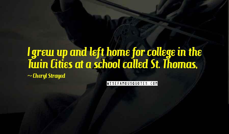 Cheryl Strayed Quotes: I grew up and left home for college in the Twin Cities at a school called St. Thomas,