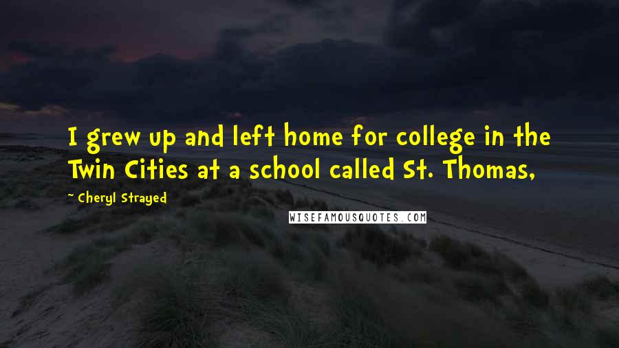 Cheryl Strayed Quotes: I grew up and left home for college in the Twin Cities at a school called St. Thomas,