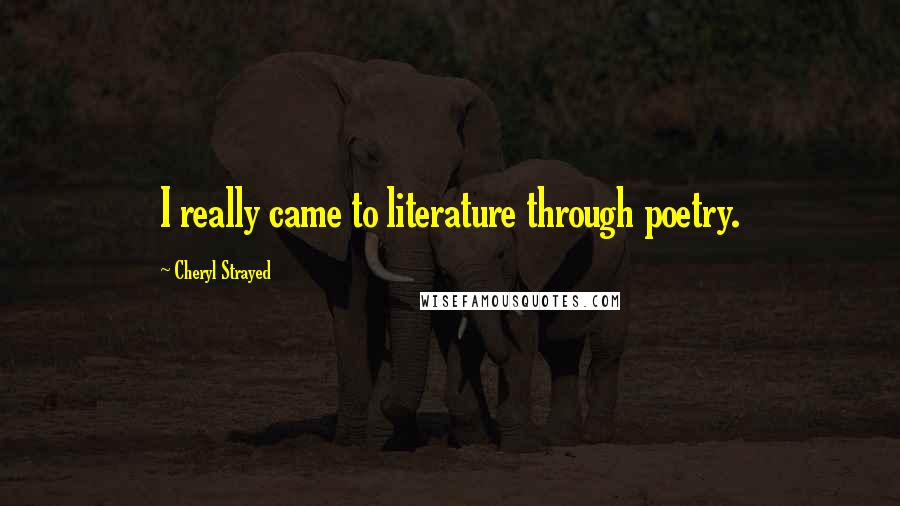 Cheryl Strayed Quotes: I really came to literature through poetry.