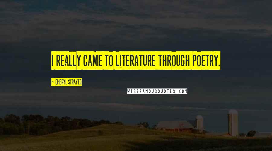 Cheryl Strayed Quotes: I really came to literature through poetry.