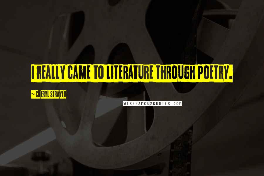 Cheryl Strayed Quotes: I really came to literature through poetry.