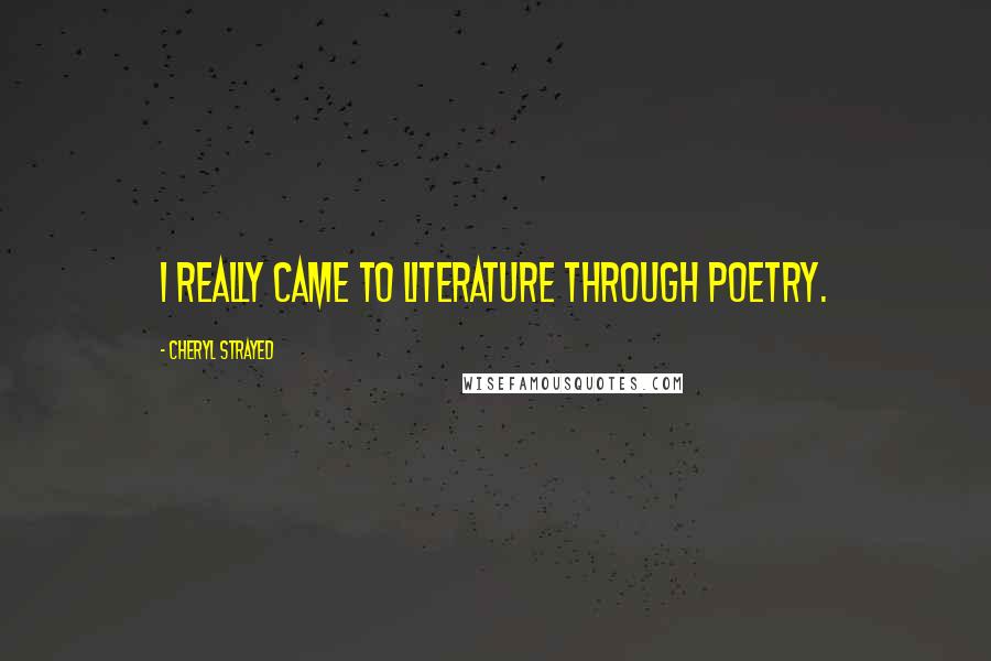 Cheryl Strayed Quotes: I really came to literature through poetry.