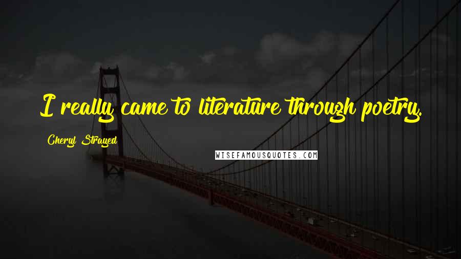 Cheryl Strayed Quotes: I really came to literature through poetry.
