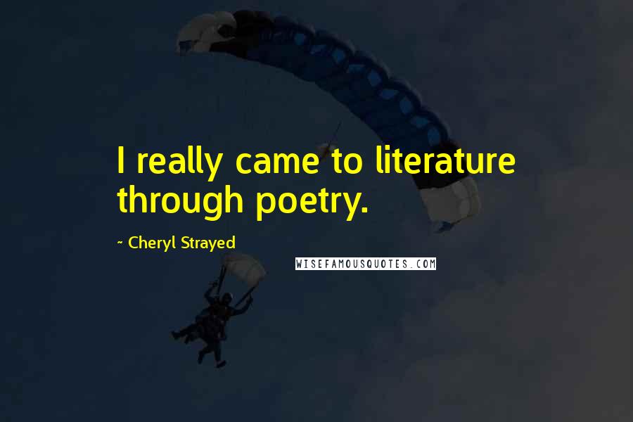 Cheryl Strayed Quotes: I really came to literature through poetry.