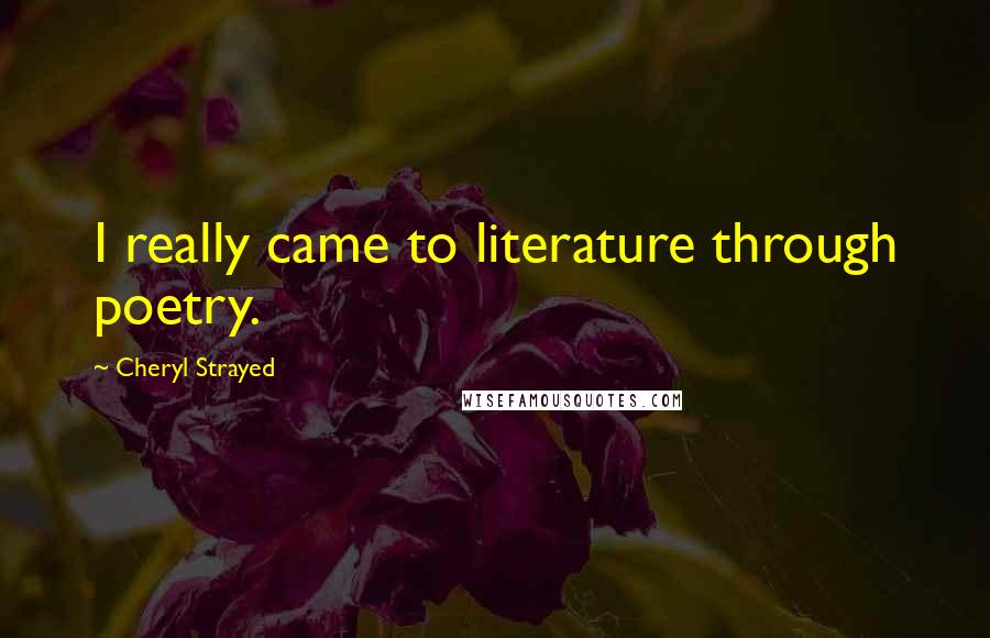 Cheryl Strayed Quotes: I really came to literature through poetry.